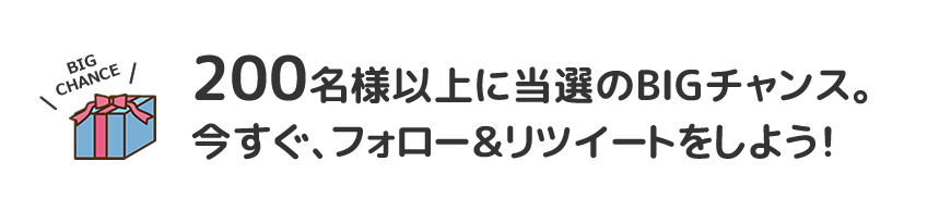 200名様以上に当選のBIGチャンス。今すぐ、フォロー＆リツイートをしよう！