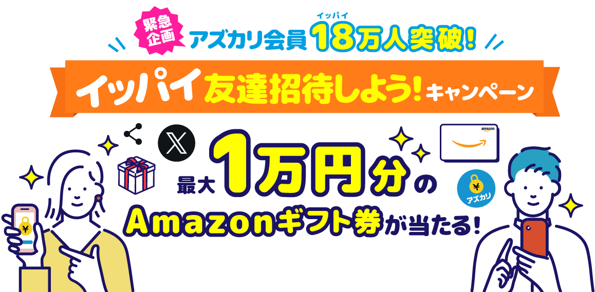 緊急企画！アズカリ会員18万人突破！イッパイ友達招待しよう！キャンペーン!フォロー＋友達招待コードのシェアで最大1万円分のAmazonギフト券当たる!